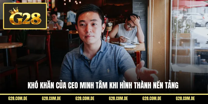 Khó khăn của CEO Minh Tâm khi hình thành nền tảng