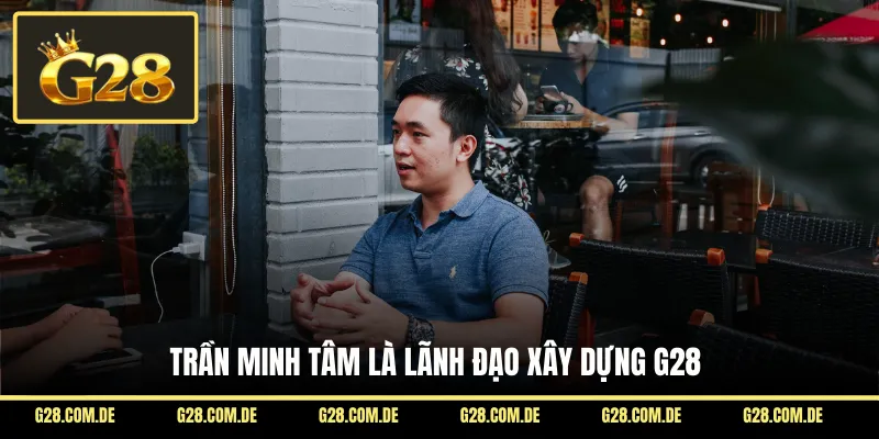 Trần Minh Tâm là lãnh đạo xây dựng G28