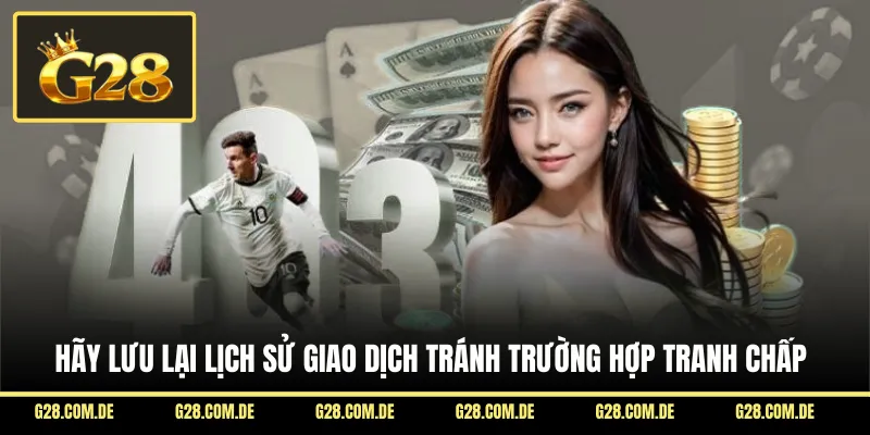 Hãy lưu lại lịch sử giao dịch tránh trường hợp tranh chấp