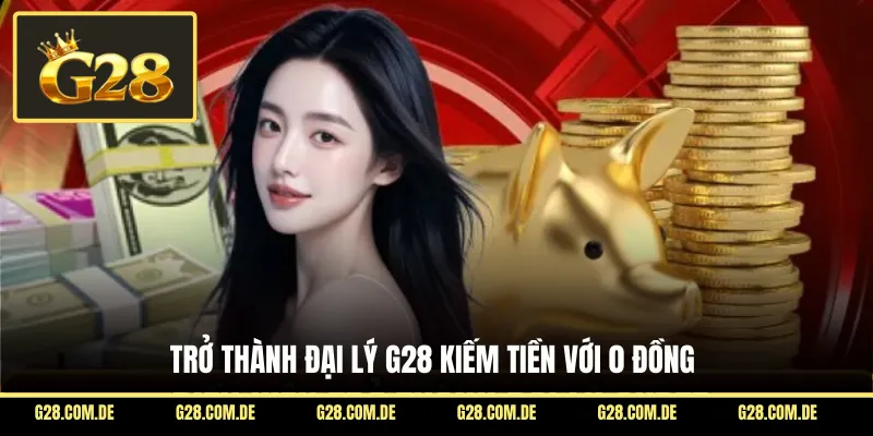 Trở thành đại lý G28 kiếm tiền với 0 đồng